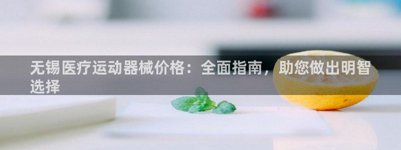 尊龙凯时-人生就是博中国官网最新：无锡医疗运动器械价