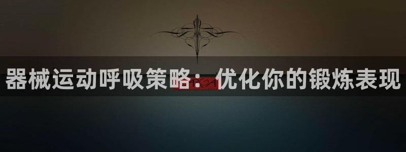 旧版尊龙人生就是博下载：器械运动呼吸策略：优化你的锻