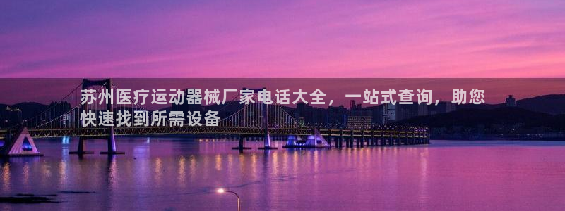 尊龙集团：苏州医疗运动器械厂家电话大全，一站式查询，