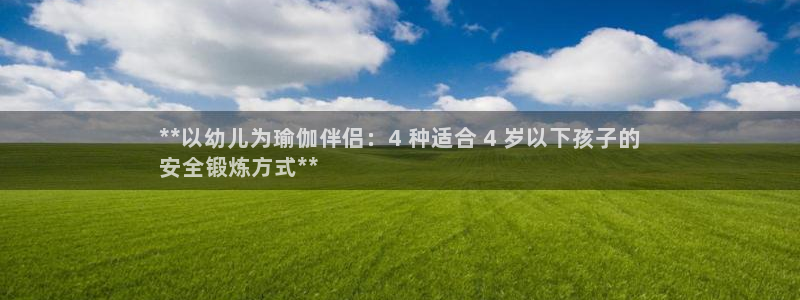 尊龙凯时产品种类：**以幼儿为瑜伽伴侣：4 种适合 