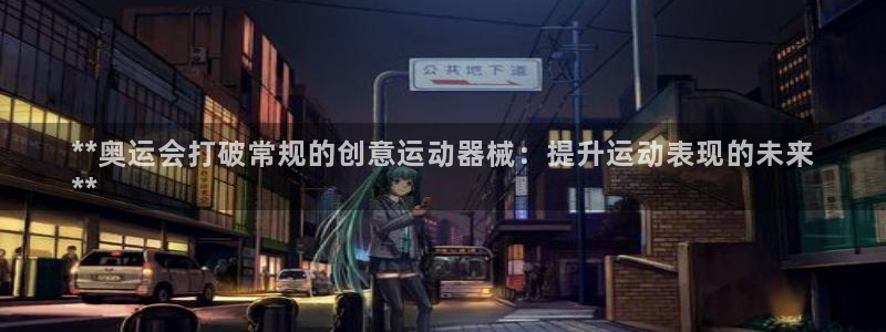 尊龙人生就是博中国区：**奥运会打破常规的创意运动器