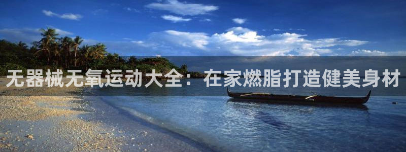 尊龙app下载官网：无器械无氧运动大全：在家燃脂打造