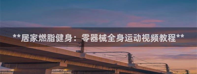 尊龙凯时人生就是博·(中国)：**居家燃脂健身：零器