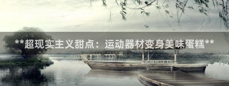 尊龙官网地址：**超现实主义甜点：运动器材变身美味蛋