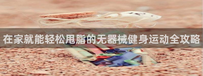 尊龙1003尊龙 - 百度：在家就能轻松甩脂的无器械