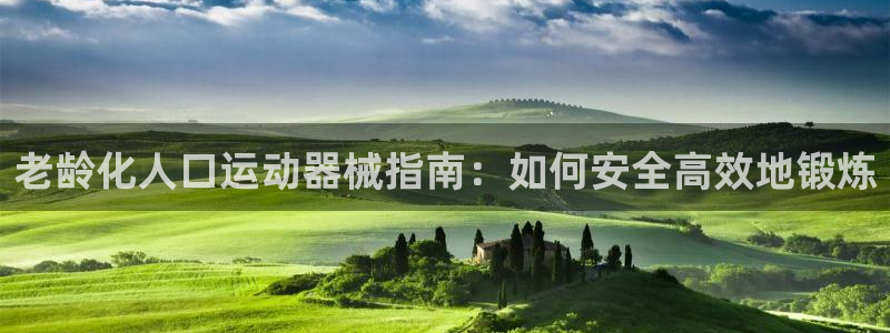 尊龙现金推荐ag发财网：老龄化人口运动器械指南：如何