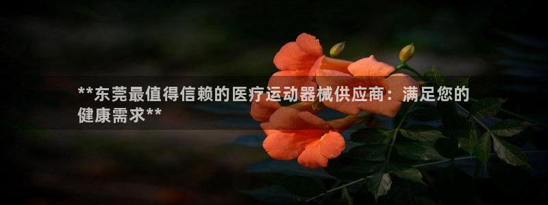 尊龙凯时合法吗?：**东莞最值得信赖的医疗运动器械供