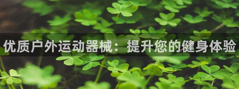 尊龙凯时百家乐手机下载：优质户外运动器械：提升您的健