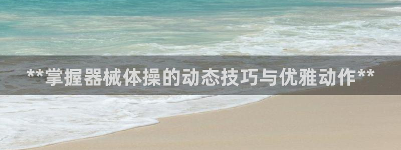 尊龙1003尊龙 - 百度：**掌握器械体操的动态技
