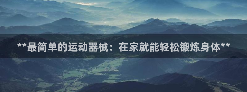 凯时首页登录：**最简单的运动器械：在家就能轻松锻炼