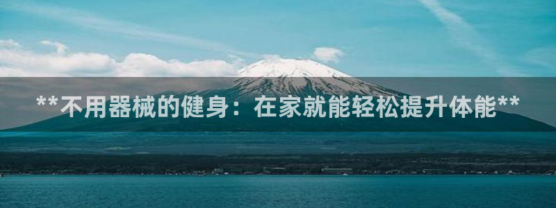 尊龙新版登录网址下载：**不用器械的健身：在家就能轻