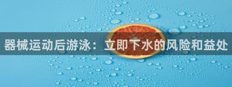 K66凯时国际平台官网：器械运动后游泳：立即下水的风