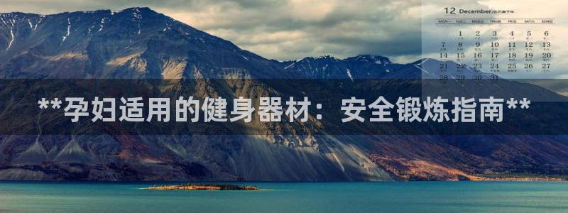 凯时效果怎么样：**孕妇适用的健身器材：安全锻炼指南