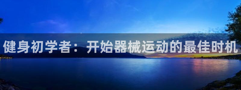 尊龙凯时人生就是搏·(中国)官网：健身初学者：开始器