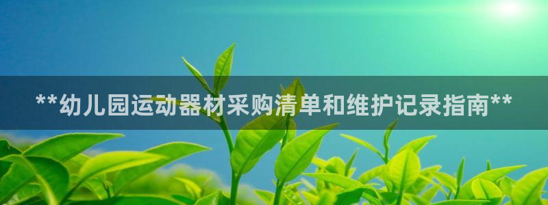 尊龙凯时几百万怎么下：**幼儿园运动器材采购清单和维