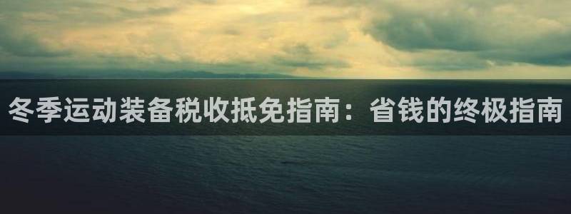 尊龙t500和t300区别：冬季运动装备税收抵免指南