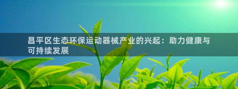 d88尊龙手机客户端下载：昌平区生态环保运动器械产业