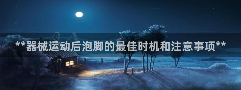 尊龙凯时提现不了：**器械运动后泡脚的最佳时机和注意