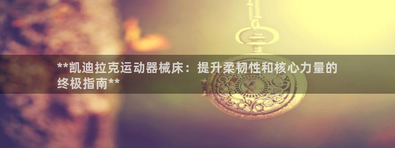 尊龙集团有限公司官网：**凯迪拉克运动器械床：提升柔