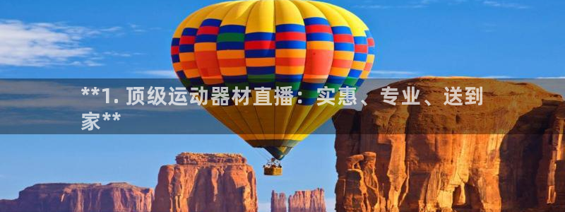 尊龙官方网址：**1. 顶级运动器材直播：实惠、专业