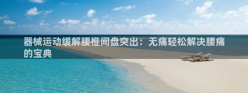 凯时k66会员登录：器械运动缓解腰椎间盘突出：无痛轻