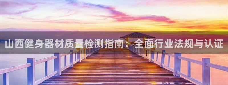 尊龙app注册官网：山西健身器材质量检测指南：全面行