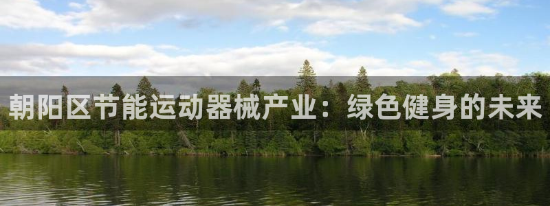 尊龙用现金娱乐一下下载旧：朝阳区节能运动器械产业：绿