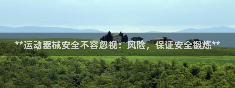 尊龙凯时老板是谁：**运动器械安全不容忽视：风险，保