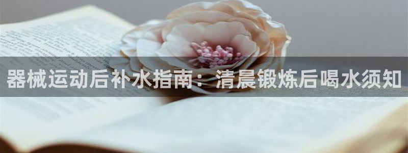 国际凯时ag优质运营商：器械运动后补水指南：清晨锻炼