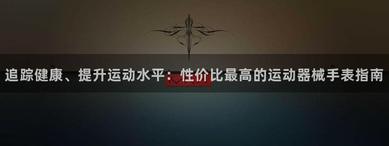 尊龙人生就是博菲律宾台子：追踪健康、提升运动水平：性