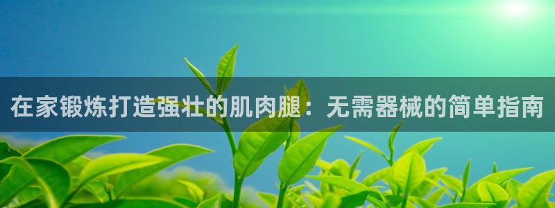 尊龙登录会员登录：在家锻炼打造强壮的肌肉腿：无需器械