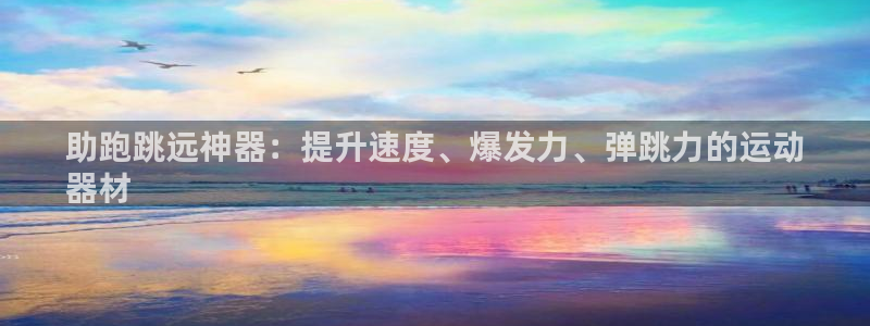 尊龙凯时麻将胡了：助跑跳远神器：提升速度、爆发力、弹
