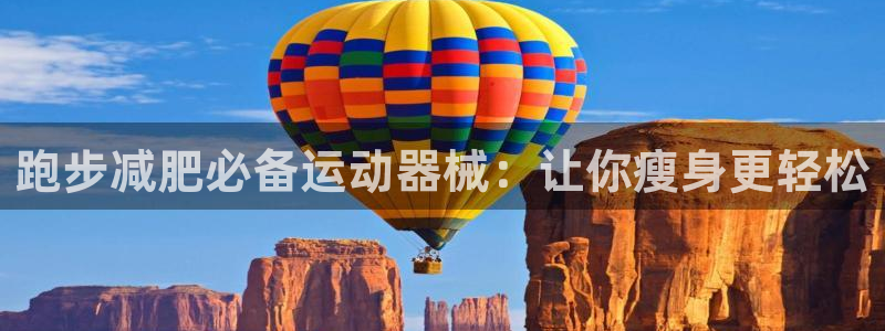 尊龙网站 人生就是博：跑步减肥必备运动器械：让你瘦身