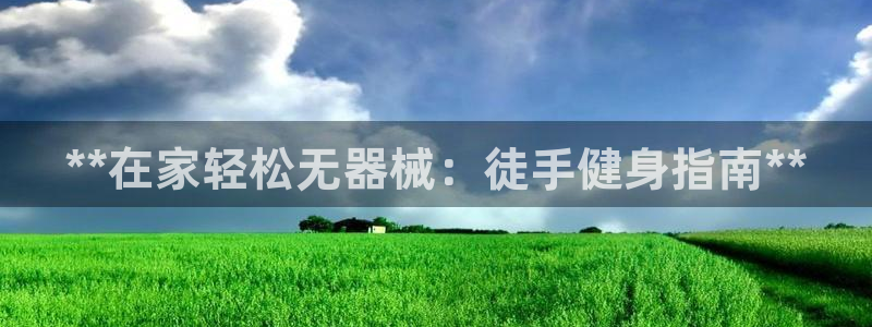 尊龙手机客户端下载APP：**在家轻松无器械：徒手健