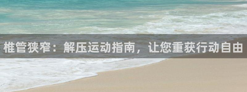 尊龙官网国际：椎管狭窄：解压运动指南，让您重获行动自