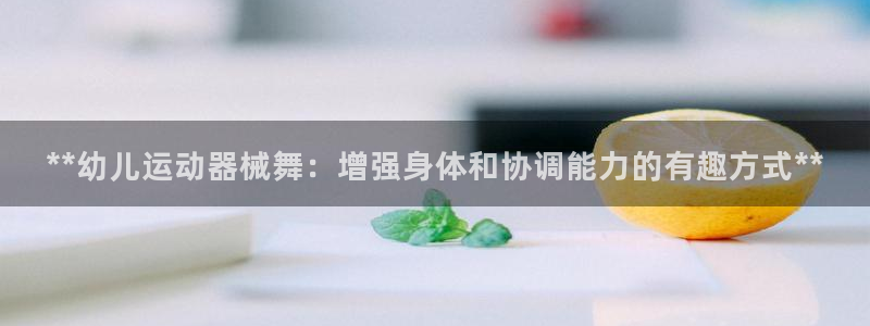 尊龙人生就是博旧版网址：**幼儿运动器械舞：增强身体