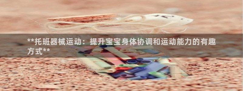 尊龙官方网址：**托班器械运动：提升宝宝身体协调和运