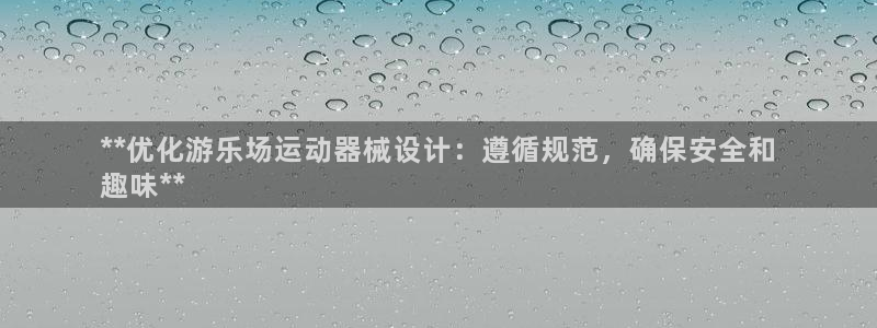 尊龙登录地址：**优化游乐场运动器械设计：遵循规范，