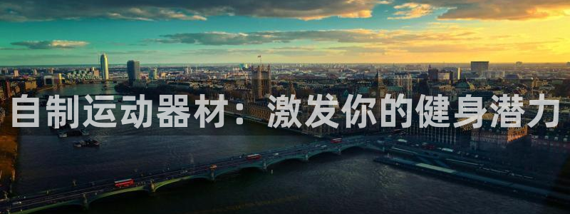 尊龙官方APP下载：自制运动器材：激发你的健身潜力