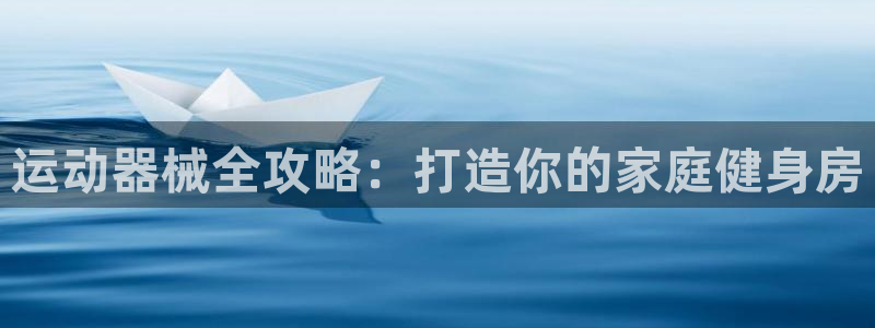 尊龙网站注册站注册：运动器械全攻略：打造你的家庭健身
