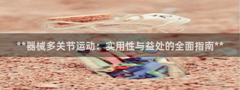 尊龙凯时vip：**器械多关节运动：实用性与益处的全