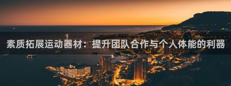 尊龙凯时充十万返现多少：素质拓展运动器材：提升团队合