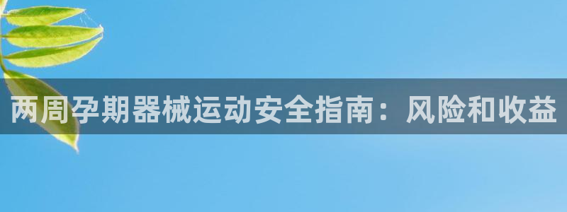 尊龙凯时官网登录入口：两周孕期器械运动安全指南：风险