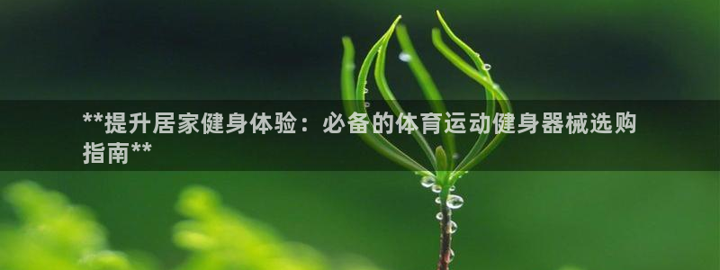 尊龙凯时代理官网入口：**提升居家健身体验：必备的体
