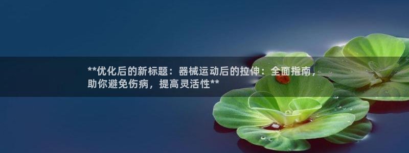 尊龙凯时有封银行卡的吗：**优化后的新标题：器械运动