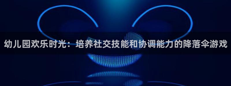 尊龙一人生就是搏：幼儿园欢乐时光：培养社交技能和协调