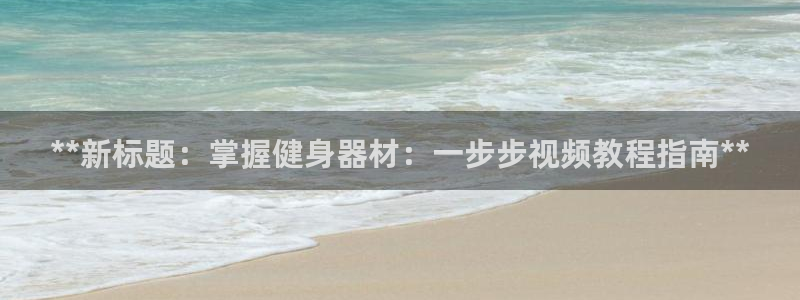 尊龙t600：**新标题：掌握健身器材：一步步视频教