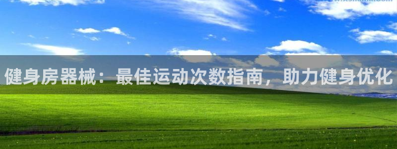 尊龙凯时官网版登录：健身房器械：最佳运动次数指南，助