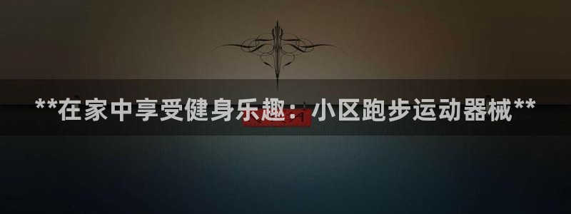 尊龙d88官网新版：**在家中享受健身乐趣：小区跑步