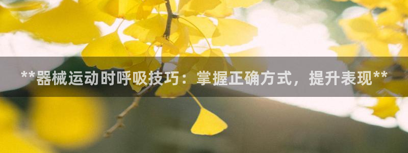 凯时赢来就送38：**器械运动时呼吸技巧：掌握正确方